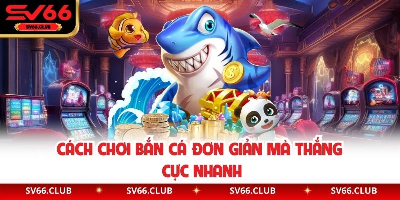Cách chơi bắn cá đơn giản mà thắng cực nhanh