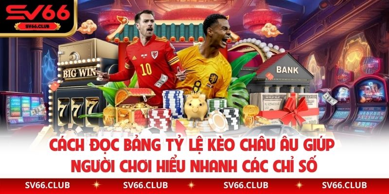 Cách đọc bảng tỷ lệ kèo châu Âu giúp người chơi hiểu nhanh các chỉ số