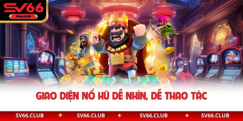 Giao diện nổ hũ dễ nhìn, dễ thao tác