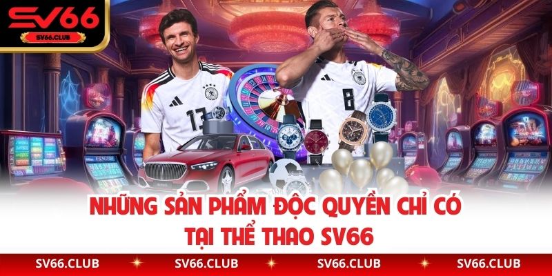 Những sản phẩm độc quyền chỉ có tại thể thao SV66
