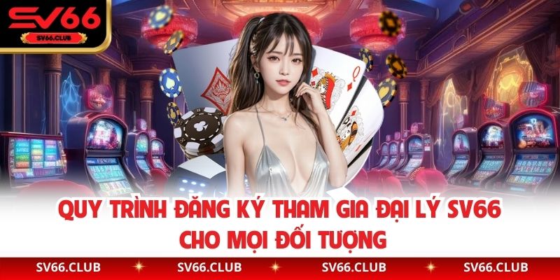 Quy trình đăng ký tham gia đại lý SV66 cho mọi đối tượng